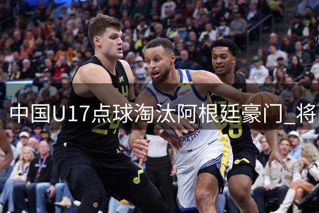 中国U17点球淘汰阿根廷豪门 将战英超劲旅争冠