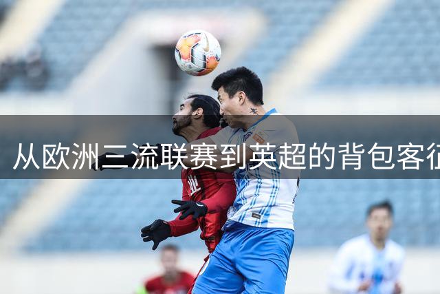 从欧洲三流联赛到英超的"背包客"征程