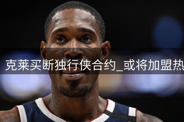克莱买断独行侠合约 或将加盟热火争夺冠军