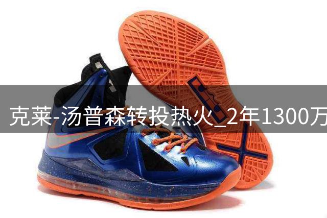 克莱-汤普森转投热火 2年1300万合同联手字母哥