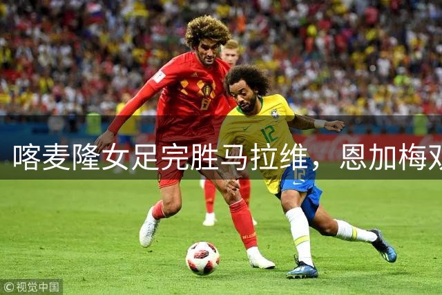 喀麦隆女足完胜马拉维，恩加梅双响建功