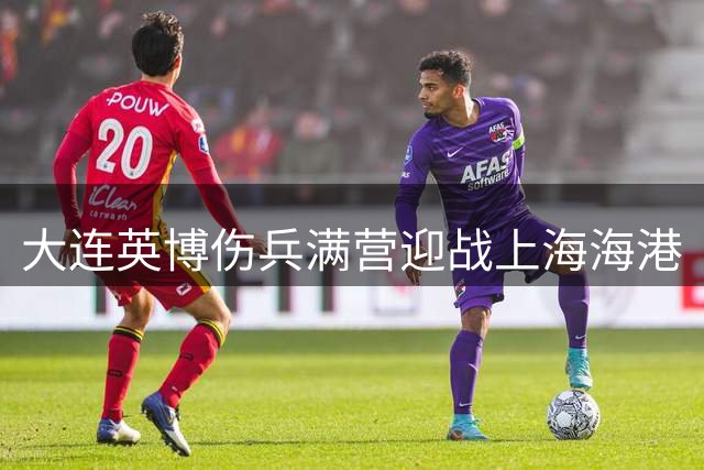 大连英博伤兵满营迎战上海海港