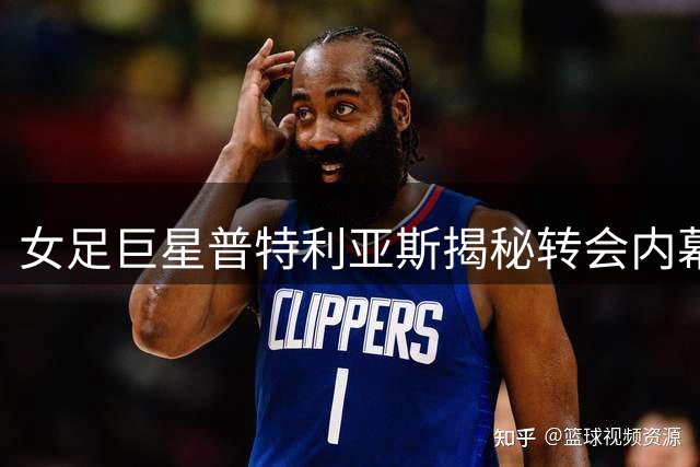 女足巨星普特利亚斯揭秘转会内幕：追寻极限的英伦新征程