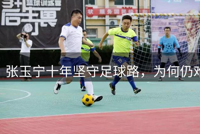 张玉宁十年坚守足球路，为何仍难逃质疑声？
