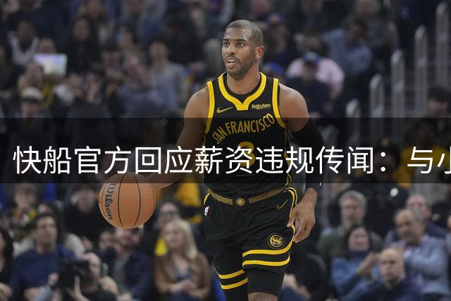 快船官方回应薪资违规传闻：与小卡代言合作完全合规