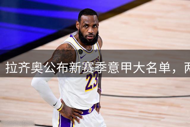 拉齐奥公布新赛季意甲大名单，两位球员遗憾落选