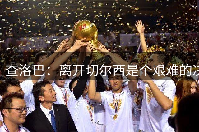 查洛巴：离开切尔西是个艰难的决定，我只想对球迷们说声谢谢