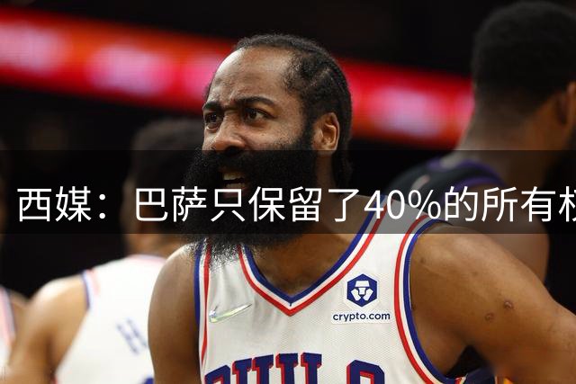 西媒：巴萨只保留了40%的所有权，而非先前报道的50%