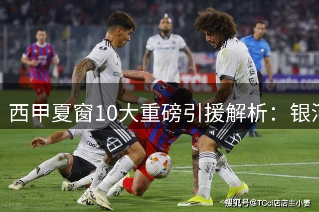 西甲夏窗10大重磅引援解析：银河战舰补强后防 升班马押宝老将