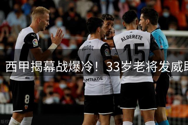 西甲揭幕战爆冷！33岁老将发威助阿拉维斯3-0大胜