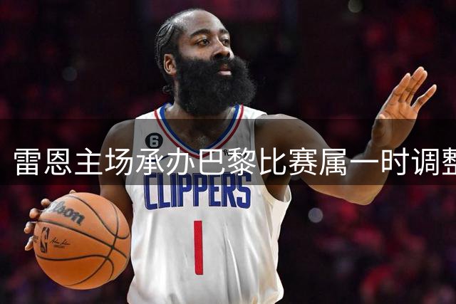 雷恩主场承办巴黎比赛属一时调整 俱乐部要求次回合保持原计划
