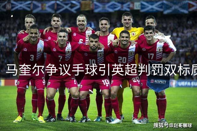 马奎尔争议手球引英超判罚双标质疑