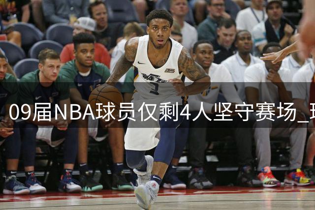 09届NBA球员仅剩4人坚守赛场 球迷感慨时光飞逝